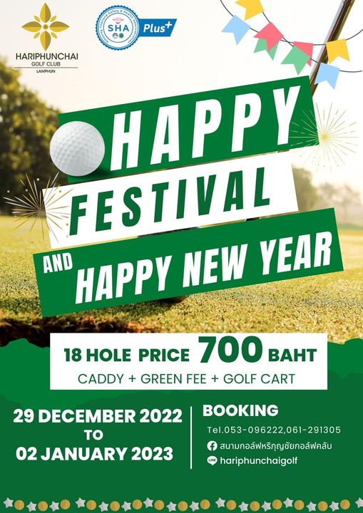 SHA Plus HARIPHUNCHAI GOLFCLUB LAMPHUN HAPPY FESTIVAL AND HAPPY NEW YEAR 18 HOLE PRICE 700 BAHT CADDY GREEN FEE GOLF CART 29 DECEMBER 2022 To 02 JANUARY 2023 BOOKING Tel 053 096222 061 291305 Tel สนามกอล์ฟหริกุญชัยกอล์ฟคลับ hariphunchaigolf