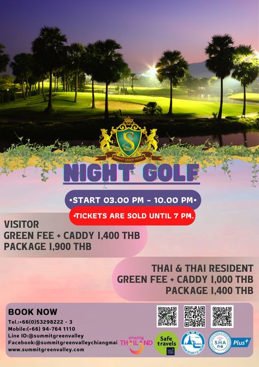 S NIGHT GOLF START 03 00 PM 10 00 PM TICKETS ARE SOLD UNTIL 7 PM VISITOR GREEN FEE CADDY 1 400 THB PACKAGE 1 900 THB THAI THAI RESIDENT GREEN FEE CADDY 1 000 THB PACKAGE 1 400 THB BOOK NOW Tel 66 0 53298222 3 Mobile 66 94 764 1110 Line ID summitgreenvalley amazing Facebook sumitreenvalleychangmai THAILAND Safe travels www summitgreenvalley com ทV SHA Plus