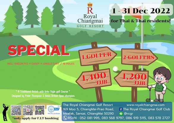 1 R Royal Chiangmai GOLF RESORT Dec 2022 for Thai Thai residents GREENFEE CADDY SPECIAL SINGLE CART 8HOLES 1GOLFER 2GOLFERS A Traditional British with links Style golf Course Designed by Peter Thompson times British Open champion 1 400 THB 1 200 THB Plus Certificate only apply for F I T booking The Royal Chiangmai Golf Resort www royalchiangmai com 169 Moo 5 ChiangMai Prao Road f The Royal Chiangmai Golf Club Meafak Sansai ChiangMai 50290 rcgr RSVN 052 081 995 083 568 9797 086 919 5115 083 578 2727 1 R Royal Chiangmai GOLF RESORT Dec 2022 for Thai Thai residents GREENFEE CADDY SPECIAL SINGLE CART 8HOLES 1GOLFER 2GOLFERS A Traditional British with links Style golf Course Designed by Peter Thompson times British Open champion 1 400 THB 1 200 THB Plus Certificate only apply for F I T booking The Royal Chiangmai Golf Resort www royalchiangmai com 169 Moo 5 ChiangMai Prao Road f The Royal Chiangmai Golf Club Meafak Sansai ChiangMai 50290 rcgr RSVN 052 081 995 083 568 9797 086 919 5115 083 578 2727