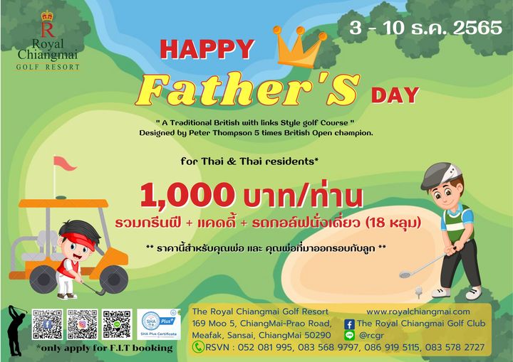 R Royal Chiangmai GOLF RESORT 10 ร ค 2565 HAPPY Father s S DAY A Traditional British with links Style golf Course Designed by Peter Thompson times British Open champion for Thai Thai residents 1 000 บาท ท่าน รoมoรีนฟี แคดดี้ รดกอล์ฟนั่งเดี่ยว 18 หลุม ราคานี้สำหรับคุณพ่อ และ คุณพ่อที่มาออกรอบกับลูก Plus Certificate KER P only apply for F I T booking The Royal Chiangmai Golf Resort www royalchiangmai com 169 Moo ChiangMai Prao Road f The Royal Chiangmai Golf Club Meafak Sansai ChiangMai 50290 rcgr RSVN 052 081 995 083 568 9797 086 919 5115 083 578 2727 R Royal Chiangmai GOLF RESORT 10 ร ค 2565 HAPPY Father s S DAY A Traditional British with links Style golf Course Designed by Peter Thompson times British Open champion for Thai Thai residents 1 000 บาท ท่าน รoมoรีนฟี แคดดี้ รดกอล์ฟนั่งเดี่ยว 18 หลุม ราคานี้สำหรับคุณพ่อ และ คุณพ่อที่มาออกรอบกับลูก Plus Certificate KER P only apply for F I T booking The Royal Chiangmai Golf Resort www royalchiangmai com 169 Moo ChiangMai Prao Road f The Royal Chiangmai Golf Club Meafak Sansai ChiangMai 50290 rcgr RSVN 052 081 995 083 568 9797 086 919 5115 083 578 2727