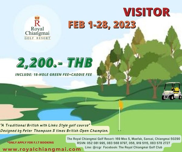 The Royal Chiangmai Golf Club Royal Chiangmai GOLF RESORT VISITOR FEB1 28 2023 2023 1 28 2 200 THB INCLUDE 18 HOLE GREEN FEE CADDIE FEE A Traditional British with Links Style golf course Designed by Peter Thompson 5 times British Open Champion The Royal Chiangmai Golf Resort 169 Moo 5 Maefak Sansai Chiangmai 50290 ONLY APPLY FOR F I T BOOKING RSVN 052081 995 083 568 9797 056 919 5115 083 578 2727 RSVN 052 www royalchiangmai com Line rcgr Facebook The Royal Chiangmai Golf Club