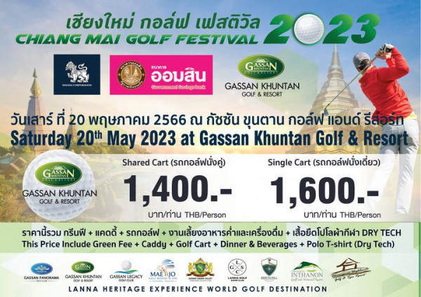 Gassan Khuntan Golf amp Resort Thailand 1 person and เชียงใหม่ กอล์ฟ เฟสติวัล 2023 CHIANG MAI GOLF FESTIVAL ออมสิน รบาคาร Goverrmen SavingsBank GASSAN GASSAN KHUNTAN GOLF RESORT GASSAN GASSAN KHUNTAN GOLF RESORT วันเสาร์ ที่ 20 พฤษภาคม 2566 ณ กัชชัน ขุนตาน กอล์ฟ แอนด์ รีสอร์ท turda 20th May 2023 at Gassan Khuntan Golf Resor Shared Cart รถกอล์ฟนั่งคู่ Single Cart รถกอล์ฟนั่งเดี่ยว 1 400 1 600 บาท ท่าน THB Person บาท ท่าน THB Person ราคานี้รวม กรีนฟี แคดดี้ รถกอล์ฟ งานเลี้ยงอาหารค่ำและเครื่องดื่ม เสื้อยืดโปโลผ้ากีฬา DRY TECH This Price Include Green Fee Caddy Golf Cart Dinner Beverages Polo T shirt Dry Tech ANRAMA GASSAN KHUNTAN GASSAN LEGACY MAE ANNA GOL HORTHEAL LANNA HERITAGE EXPERIENCE WORLD GOLF DESTINATION