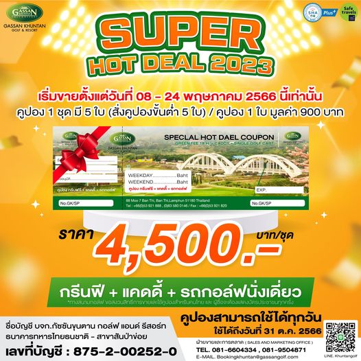 Gassan Khuntan Golf amp Resort Thailand GASSAN GASSAN K Safe Plus SUPER HOT DEAL 2023 เริ่มขายตั้งแต่วันที่ พฤษภาคม 2566 นี้เท่านั้น คูปอง 1 ชุด มี 5 ใบ สั่งคูปองขั้นต่ำ 5 ใบ คูปอง 1 ใบ มูลค่า 900 บาท GASSAN SPEC AL HOT DAEL COUPON GASSAN cูปองกรีนฟรี WEEKDAY WEEKEND EXP No GK SP 820 No GK SP ราคา 4 500 บาท ชุด กรีนฟี แคดดี้ รถกอล์ฟนั่งเดี่ยว คูปองสามารถใช้ได้ทุกวัน ใช้ได้ถึeeeนที่31 ต ค 2566 ฝ่างายแล TEL 081 6604334 081 9504871 081 9504871 E MAIL Bookingkhuntan gassangolf com ชื่อบัญชี บจก กัชชันขุนตาน กอล์ฟ แอนด์ รีสอร์ท ธนาคารทหารไทยธนชาติ สาขาสันป่าข่อย เลขที่บัญชี 875 2 00252 0 LINE Khuntangolf