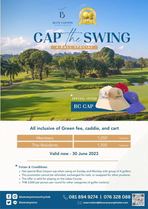 Blue Canyon Country Club golf golf course and NN BLUE CANYON COUNTRY PHUKET CAP the SWING 4 BALL SPECIAL SPECIAL OFFER B B BC CAP All inclusive of Green fee caddie and cart Members Thai Residents 1 050 THB golfer Valid now 1 500 THB golfer 30 June 2023 Terms Conditions Get special Blue Canyon cap when swing Sunday and Monday with group golfers This promotion cannot refunded exchanged cash swapped for other products The offer svalid playing akes Course THB 3 000 per person per round for other categories of golfer visitors f bluecanyoncountryclub bluecanyoncc 081 894 9274 076 328 088 reservation bluecanyonphuket com