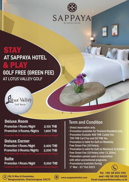 Lotus Valley Golf Resort SAPPAYA BY LOTUS VALLEY STAY AT SAPPAYA HOTEL PLAY GOLF FREE GREEN FEE AT LOTUS VALLEY GOLF otus Valley Golf Resort Deluxe Room Promotion Room Night Promotio3 2 100 THB 1 900 THB enFe Term and Conditon Directresrvin only Promotior available Thailand Resident only Promotior Exclude THB Caddy Fee 700 THB Cart HB Tax Valid Golf Weekday Holes Deluxe Corner Promotion Promotion Included Suite Promotion 1Room Nigh 2 400 THB 2 200 THB Free Green Holiday 5 000 THB Weekend Free Green Fee Holes after Promotion conjunction with promotional programs During 31 Oct 2023 Donkohka Bangnamprieo Chachoengsao Tel www sappayahotel com 38 835 555 262 8420 Email