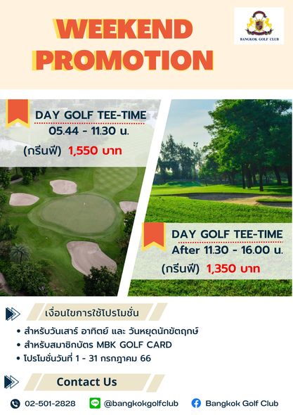 Bangkok Golf Club golf golf course and BANGKOK GOLF CLUB WEEKEND PROMOTION DAY GOLF DAYTE TEE TIME 05 44 11 30 น กรีนฟี 1 550 บาท DAY GOLF TEE TIME After 11 30 16 00 น กรีนฟี 1 350 บาท เงื่อนไขการใช้โปรโมชั่น สำหรับวันเสาร์ อาทิตย์ และ วันหยุดนักขัตฤกษ์ สำหรับสมาชิกบัตร MBK GOLF CARD โปรโมชั่นวันที่ 31 กรกฎาคม 66 Contact Us 02 501 2828 bangkokgolfclub Bangkok Golf Club